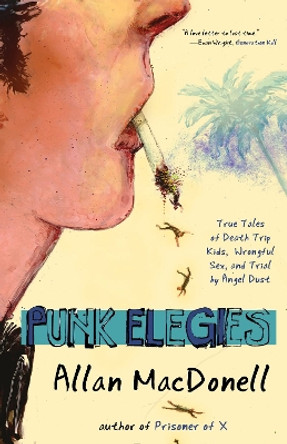 Punk Elegies: True Tales of Death Trip Kids, Wrongful Sex, and Trial by Angel Dust by Allan MacDonell 9781940207612