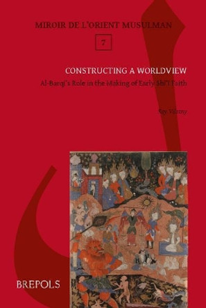 Constructing a Worldview: Al-Barqi's Role in the Making of Early Shiite Faith by Roy Vilozny 9782503560908