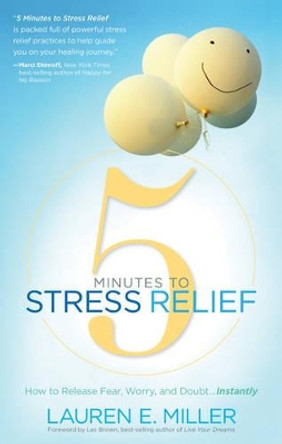 5 Minutes to Stress Relief: How to Release Fear, Worry, and Doubt...Instantly by Lauren Miller 9781601632562