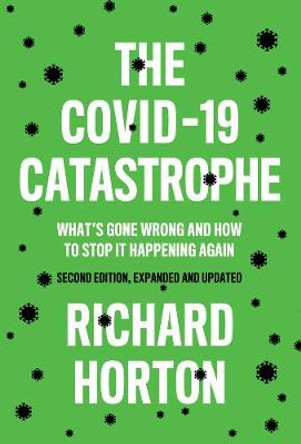 The COVID-19 Catastrophe: What's Gone Wrong and Ho w To Stop It Happening Again by Horton