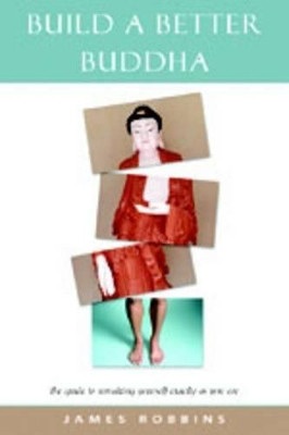 Build a Better Buddha: The Guide to Remaking Yourself Exactly as You are by James Robbins 9780892540655