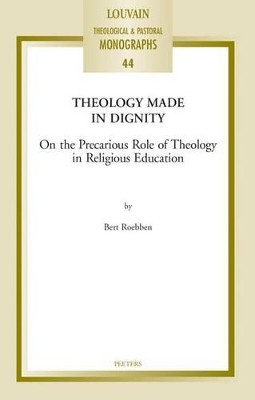 Theology Made in Dignity: On the Precarious Role of Theology in Religious Education by B. Roebben 9789042934160