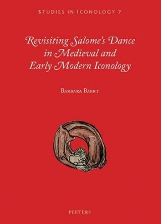 Revisiting Salome's Dance in Medieval and Early Modern Iconology by B. Baert 9789042934283