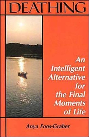 Deathing: An Intelligent Alternative for the Final Moments of Life by Anya Foos-Graber 9780892540167