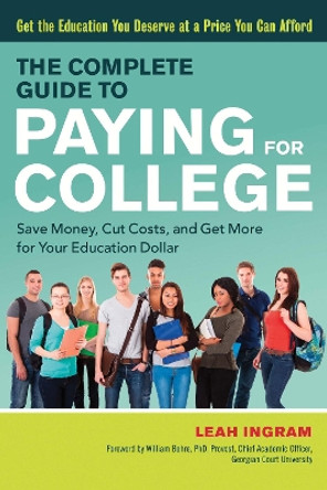 The Complete Guide to Paying for College: Save Money, Cut Costs, and Get More for Your Education Dollar by Leah Ingram 9781632650979