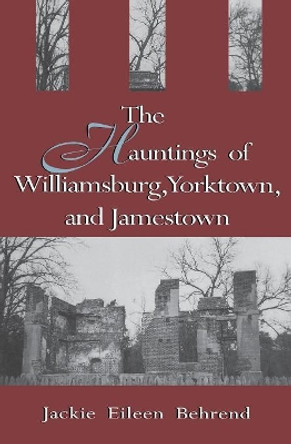 Hauntings of Williamsburg, Yorktown, and Jamestown by Jackie Eileen Behrend 9780895872104