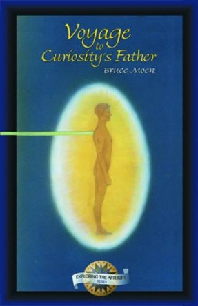 Voyage to Curiosity's Father: Exploring the Afterlife Series by Bruce Moen 9781571742032