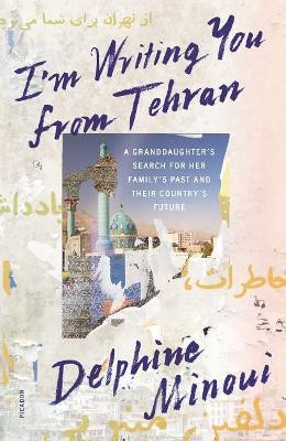 I'm Writing You from Tehran: A Granddaughter's Search for Her Family's Past and Their Country's Future by Delphine Minoui 9781250251183