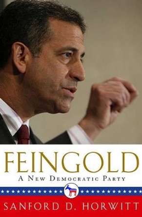 Feingold: A New Democratic Party by Sanford D. Horwitt 9781416534921