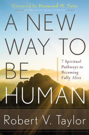 A New Way to be Human: 7 Spiritual Pathways to Becoming Fully Alive by Robert V. Taylor 9781601632159