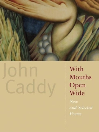 With Mouths Open Wide: New and Selected Poems by John Caddy 9781571314277