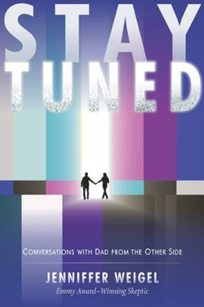 Stay Tuned: Conversations with Dad from the Other Side by Jenniffer Weigel 9781571745514