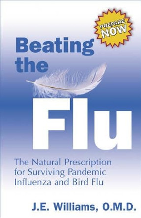 Beating the Flu: The Prescription for Surviving Pandemic Influenza and Bird Flu Naturally by J. E. Williams 9781571745071