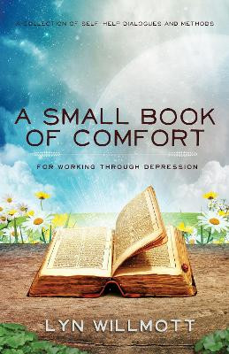 A Small Book of Comfort: A Collection of Self-Help Dialogues and Methods for Working Through Depression by Lyn Willmott 9781940265445