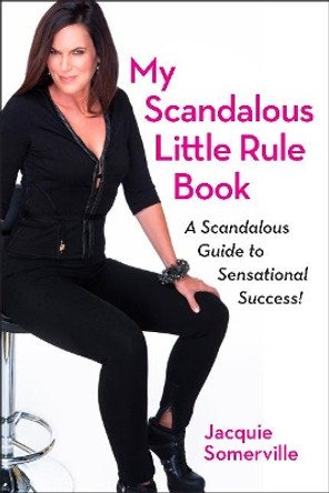 My Scandalous Little  Rule Book: A Scandalous Guide to Sensational Success! by Jacquie Somerville 9781590793008