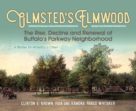 Olmsted's Elmwood: The Rise, Decline and Renewal of Buffalo's Parkway Neighborhood, A Model for America's Cities by Clinton E. Brown 9781942483373