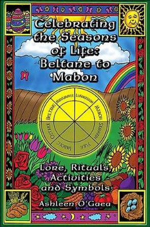Celebrating the Seasons of Life: Beltane to Mabon: Lore Rituals Activities and Symbols by Ashleen O'Gaea 9781564147325