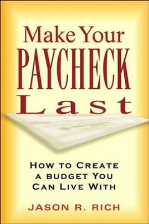 Make Your Paycheck Last: How to Create a Budget You Can Live With by Jason R. Rich 9781564146991