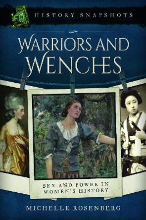 Warriors and Wenches: Sex and Power in Women's History by Michelle Rosenberg 9781473899360