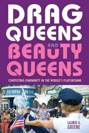 Drag Queens and Beauty Queens: Contesting Femininity in the World's Playground by Laurie Greene 9781978813878