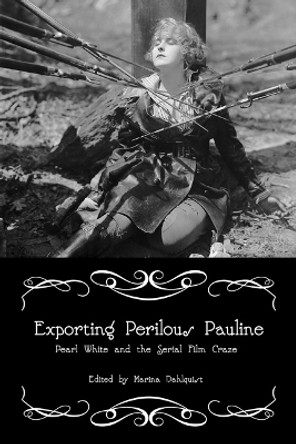 Exporting Perilous Pauline: Pearl White and Serial Film Craze by Marina Dahlquist 9780252079214