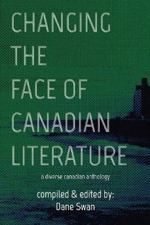Changing the Face of Canadian Literature: A Diverse Canadian Anthology by Dane Swan 9781771835237