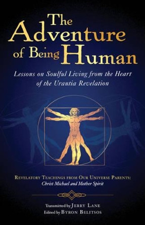 The Adventure of Being Human: Lessons on Soulful Living from the Heart of the Urantia Revelation by Byron Belitsos 9781931254243