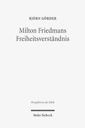 Milton Friedmans Freiheitsverständnis: Systematische Rekonstruktion und wirtschaftsethische Diskussion by Björn Görder 9783161536656