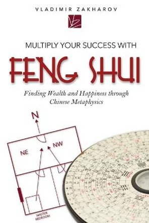 Multiply Your Success with Feng Shui: Finding Wealth and Happiness Through Chinese Metaphysics by Vladimir Zakharov