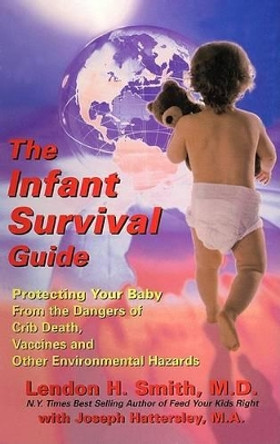 The Infant Survival Guide: Protecting Your Baby from the Dangers of Crib Death, Vaccines and Other Environmental Hazards by Lendon H. Smith 9781890572129