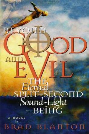 Beyond Good and Evil: The Eternal Split-Second Sound-Light Being by Brad Blanton 9780970693853