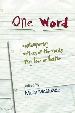 One Word: Contemporary Writers on the Words They Love or Loathe by Molly McQuade 9781932511697