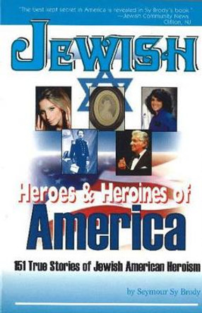 Jewish Heroes and Heroines of America: 150 True Stories of American Jewish Heroism by Seymour Brody 9780883910269