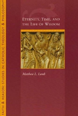 Eternity, Time and the Life of Wisdom by Matthew L. Lamb 9781932589412