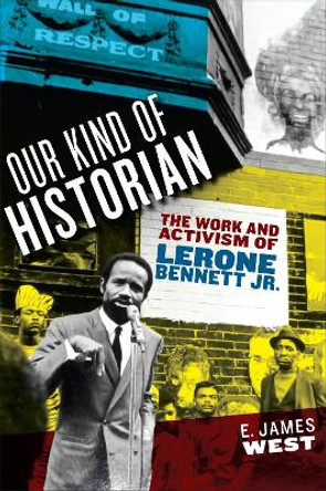 Our Kind of Historian: The Work and Activism of Lerone Bennett Jr. by E. James West 9781625346469