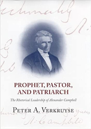 Prophet, Pastor, and Patriarch: The Rhetorical Leadership of Alexander Campbell by Peter A. Verkruyse 9780817314774