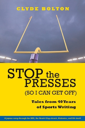 Stop the Presses (So I Can Get Off): Tales from Forty Years of Sportswriting by Clyde Bolton 9780817352523