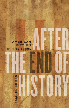 After the End of History: American Fiction in the 1990s by Samuel S. Cohen 9781587298158