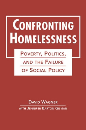 Confronting Homelessness: Poverty, Politics, and the Failure of Social Policy by David Wagner 9781626373914