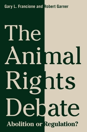 The Animal Rights Debate: Abolition or Regulation? by Gary Francione 9780231149549