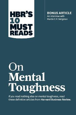 HBR's 10 Must Reads on Mental Toughness (with bonus interview &quot;Post-Traumatic Growth and Building Resilience&quot; with Martin Seligman) (HBR's 10 Must Reads) by Martin E.P. Seligman