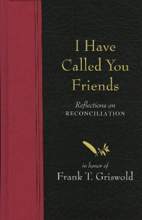 I Have Called You Friends: Reflections on Reconciliation in Honor of Frank T. Griswold by Barbara Braver 9781561012480