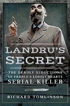 Landru's Secret: The Deadly Seductions of France's Lonely Hearts Serial Killer by Richard Tomlinson 9781526751416