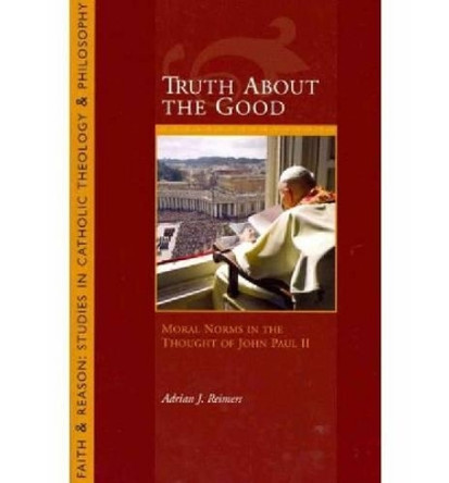 Truth About the Good: Moral Norms in the Thought of John Paul II by Adrian J. Reimers 9781932589573