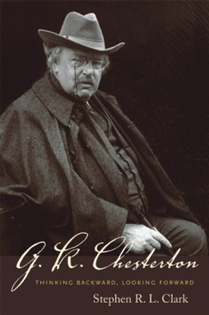 G. K. Chesterton: Thinking Backward, Looking Forward by Stephen R. L. Clark 9781599471044