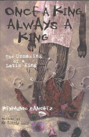 Once a King, Always a King: The Unmaking of a Latin King by Reymundo Sanchez 9781556525056