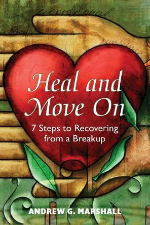 Heal and Move on: 7 Steps to Recovering from a Breakup by Andrew G Marshall 9780995540354