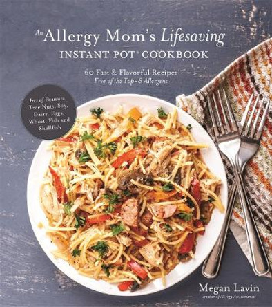 An Allergy Mom's Lifesaving Instant Pot Cookbook: 60 Fast and Flavorful Recipes Free of the Top 8 Allergens by Megan Lavin 9781624147609
