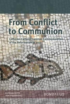 From Conflict to Communion - Including Common Prayer: Lutheran-Catholic Common Commemoration of the Reformation in 2017 Report of the Lutheran-Roman Catholic Commission on Unity by Evangelische Verlagsanstalt 9783374045693