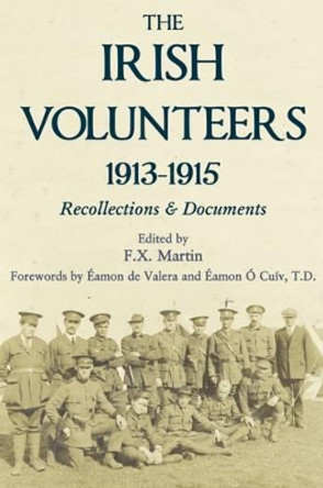 The Irish Volunteers 1913-1915: Recollections and Documents by F. X. Martin 9781908928252